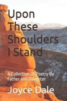 Upon These Shoulders I Stand: A Collection Of Poetry By Father and Daughter