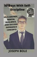 50 Days With Self-Discipline: Self-Control, Mental Resilience, and Success: Experience Concepts