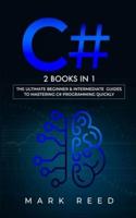 C#: 2 books in 1 - The Ultimate Beginner & Intermediate Guides to Mastering C# Programming Quickly