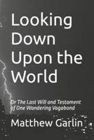 Looking Down Upon the World: Or The Last Will and Testament of One Wandering Vagabond