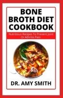 BONE BROTH DIET COOKBOOK: Learn Nutritious Recipes To Prevent Joint Or Arthritis Pain And Heal Inflammation For A Healthier And Happier Life