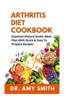 ARTHRITIS DIET COOKBOOK: Essential Dietary Guide, Mеаl Plan With Quick &Easy To Prepare Rесіреѕ For Pain Management, Heal Joint Pain & Reverse Arthritis For Seniors