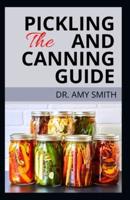 THE PICKLING AND CANNING GUIDE: Complete Guide To Pickling & Canning Fruits, Vegetables & More, With Tons Of Essential Recipes
