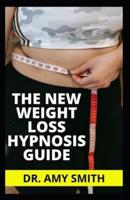 THE NEW WEIGHT LOSS HYPNOSIS GUIDE: Tested & Trusted Weight Loss Motivation, Affirmations & Self Hypnosis To Overcome Emotional Eating, Food Addiction & Eating Disorders To Achieve Extreme Weight Loss