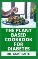 THE PLANT BASED COOKBOOK FOR DIABETES: Doctors Approved Plant Based Meals & Recipes To Reverse Diabetes Faster (With Meal Plan, Preparation Instructions& Nutritional Guide)