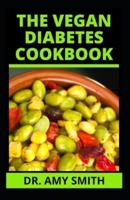 THE VEGAN DIABETES COOKBOOK: Doctors Approved Vegan Recipes With Essential Ingredients & Meal Plan To Prevent, Manage & Reverse Diabetes