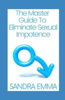 The Master Guide To Eliminate Sexual Impotence  : Treatment of Sexual Impotence and Other Sexual Disorders in Men and Women