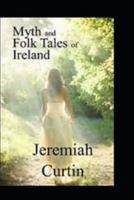 Myths and Folk-lore of Ireland by Jeremiah Curtin(illustrated edition)
