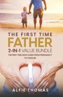 The First Time Father: THE FIRST TIME DAD'S GUIDE FROM PREGNANCY TO TODDLER