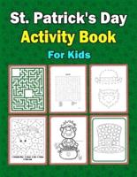 St. Patrick's Activity Book for Kids: A Fun Kid Workbook For St Patrick's Day Learning, Coloring, Color By Number , Dot To Dot, Mazes, Word Search and More!