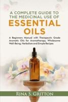A Complete Guide to the Medicinal Use of Essential Oils: A Beginners Manual with Therapeutic Grade Aromatic Oils for Aromatherapy, Wholesome Well-Being, Herbalism and Simple Recipes
