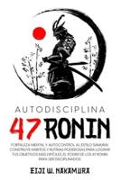 Autodisciplina 47 Ronin - Fortaleza mental y autocontrol al estilo Samurai. Construye hábitos y rutinas poderosas para lograr tus objetivos mas difíciles.El poder de los 47 Ronin para ser disciplinados
