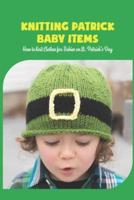 Knitting Patrick Baby Items: How to Knit Clothes for Babies on St. Patrick’s Day