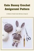 Cute Bunny Crochet Amigurumi Pattern: A Collection of Simple Crochet Little Bunny Amigurumi: Adorable Bunny Crochet Pattern You Would Love