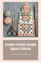 Creative Crochet Granny Square Patterns: Granny Square Projects To Make Tonight: Unusual Granny Square Crochet Patterns