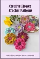 Creative Flower Crochet Patterns: Flower Crochet For Beginners - Easy, Fun & Simple Ideas: Easy Crochet Projects with Flower