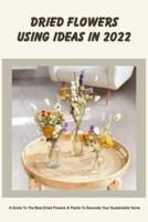 Dried Flowers Using Ideas In 2022: A Guide To The Best Dried Flowers & Plants To Decorate Your Sustainable Home: Crafts Made with Dried Flowers