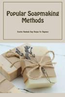Popular Soapmaking Methods: Creative Handmade Soap Recipes For Beginners: Making Soap - Ingredients, Safety, And Basic Steps
