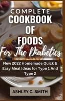 Complete Cookbook of Foods for The Diabetics: New 2022 Homemade Quick & Easy Meal Ideas for Type 1 And Type 2 Diabetics(For Beginners & Newly Diagnosed)