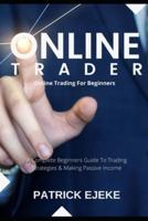 Online Trader: Online Trading For Beginners   A Complete Beginners Guide To Trading Strategies & Making Passive Income & How To Create Multiple Passive Income Streams Trading Online On Your Computer