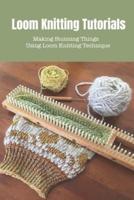 Loom Knitting Tutorials: Creating Amazing Wool Stuff Using Loom Knitting Technique