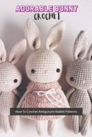 Adorable Bunny Crochet: How To Crochet Amigurumi Rabbit Patterns
