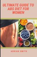 ULTIMATE GUIDE TO ABS DIET FOR WOMEN: AMAIZING RECIPES AND DIET PLANS FOR HEALTHY WOMEN