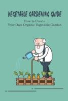 Vegetable Gardening Guide: How to Create Your Own Organic Vegetable Garden: Vegetable Gardening