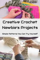 Creative Crochet Newbie's Projects: Simple Patterns You Can Try Yourself