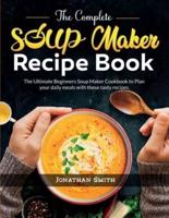 The Complete Soup Maker Recipe Book: The Ultimate Beginners Soup Maker Cookbook to Plan your daily meals with these tasty recipes