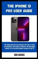 The iPhone 13 Pro User Guide:  Master the New Apple iPhone 13 Pro and Best Hidden Features in iOS 15