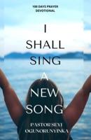 I Shall Sing A New Song: A Hundred Day Prayer Guide