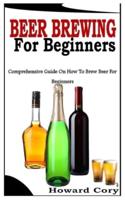 BEER BREWING FOR BEGINNERS: Comprehensive Guide On How To Brew Beer For Beginners
