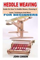 HEDDLE WEAVING FOR BEGINNERS: Guide On How To Heddle Weave, Choosing A Loom, Techniques And More