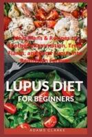 LUPUS DIET FOR BEGINNERS: Meal Plans And Recipes To Treat Inflammation, Soothe Flares, And Send Lupus Into Remission Forever