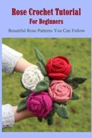 Rose Crochet Tutorial For Beginners: Beautiful Rose Patterns You Can Follow: Rose Crochet Art