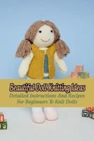 Beautiful Doll Knitting Ideas: Detailed Instructions And Recipes For Beginners To Knit Dolls: Knitting Dolls And Gifts For Children