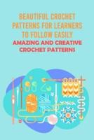 Beautiful Crochet Patterns For Learners To Follow Easily: Amazing And Creative Crochet Patterns: Easy Instructions For Learners To Crochet