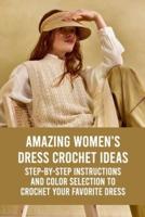 Amazing Women's Dress Crochet Ideas: Step-By-Step Instructions And Color Selection To Crochet Your Favorite Dress: Design Your Own Beautiful Dress By Crocheting