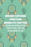 Dream Catcher Crafting Projects For You: Fascinating Dream Catcher Projects Will Keep You Entertaining All Day: How To Make Dreamcatchers