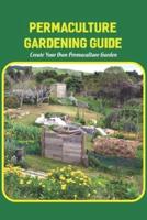 Permaculture Gardening Guide: Create Your Own Permaculture Garden: Permaculture Garden