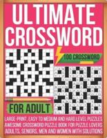 Ultimate Crossword For Adult 100 Crossword Large-print, Easy To Medium and Hard Level Puzzles Awesome Crossword Puzzle Book For Puzzle Lovers Adults, Seniors, Men And Women With Solutions