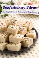 Confectionery Ideas: Your Kids Will Love to Cook Awesome Confectionery: Food for Kids