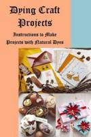 Dying Craft Projects: Instructions to Make Projects with Natural Dyes: Craft at Home