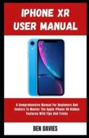 Iphone XR User Manual: A Comprehensive Manual For Beginners And Seniors To Master The Apple IPhone XR Hidden Features With Tips And Tricks