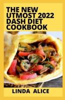 The New Utmost 2022 Dash Diet Cookbook :  100+  Easy and Tasty Recipes to Lower your Blood Pressure and Lose Weight Naturally