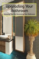 Upgrading Your Bathroom: Amazing Tips For Decorating Your Bathroom