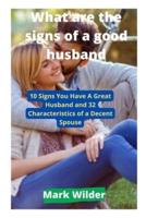 What are the signs of a good husband: 10 Signs You Have A Great Husband and 32 Characteristics of a Decent Spouse