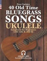 40 Old Time Bluegrass Songs - Ukulele Songbook for Beginners with Tabs and Chords