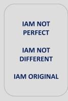 IAM NOT PERFECT IAM NOT DIFFERENT IAM ORIGINAL: IAM ORIGINAL